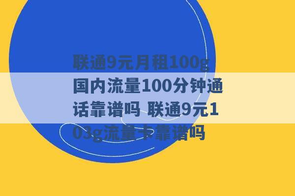 联通9元月租100g国内流量100分钟通话靠谱吗 联通9元103g流量卡靠谱吗 -第1张图片-电信联通移动号卡网