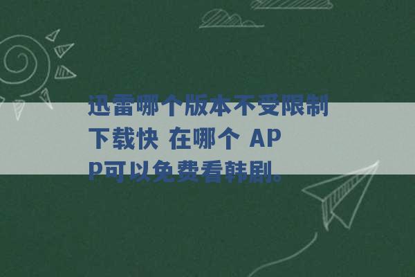 迅雷哪个版本不受限制下载快 在哪个 APP可以免费看韩剧。 -第1张图片-电信联通移动号卡网