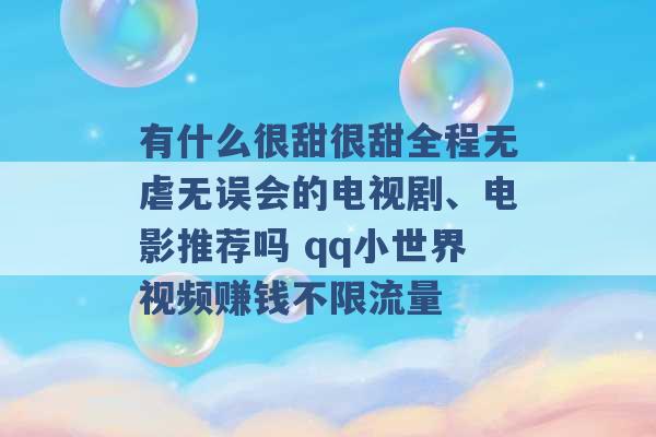 有什么很甜很甜全程无虐无误会的电视剧、电影推荐吗 qq小世界视频赚钱不限流量 -第1张图片-电信联通移动号卡网