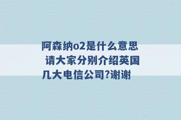 阿森纳o2是什么意思 请大家分别介绍英国几大电信公司?谢谢 -第1张图片-电信联通移动号卡网