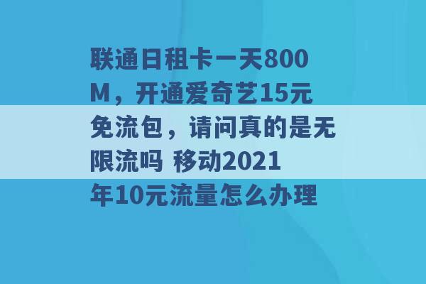 联通日租卡一天800M，开通爱奇艺15元免流包，请问真的是无限流吗 移动2021年10元流量怎么办理 -第1张图片-电信联通移动号卡网