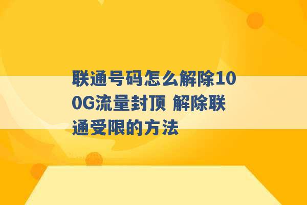 联通号码怎么解除100G流量封顶 解除联通受限的方法 -第1张图片-电信联通移动号卡网