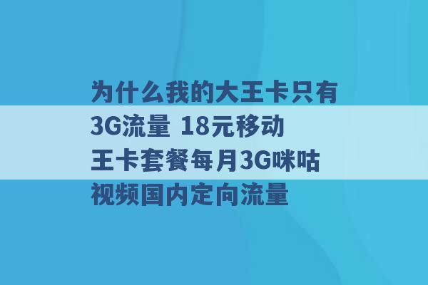 为什么我的大王卡只有3G流量 18元移动王卡套餐每月3G咪咕视频国内定向流量 -第1张图片-电信联通移动号卡网