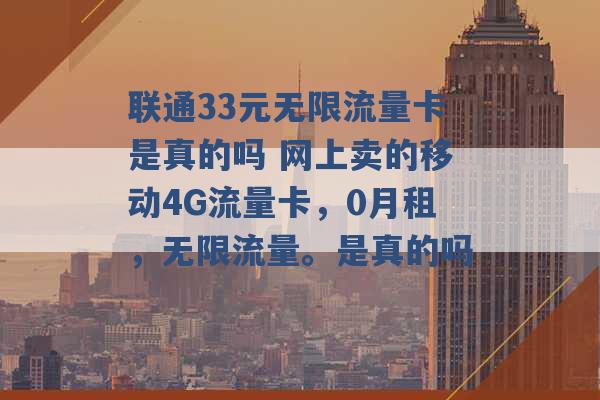 联通33元无限流量卡是真的吗 网上卖的移动4G流量卡，0月租，无限流量。是真的吗 -第1张图片-电信联通移动号卡网