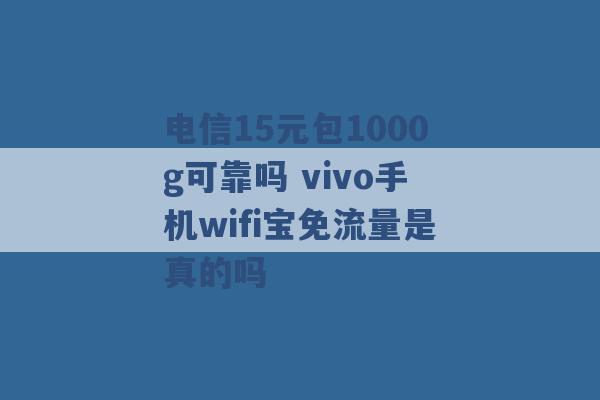 电信15元包1000g可靠吗 vivo手机wifi宝免流量是真的吗 -第1张图片-电信联通移动号卡网