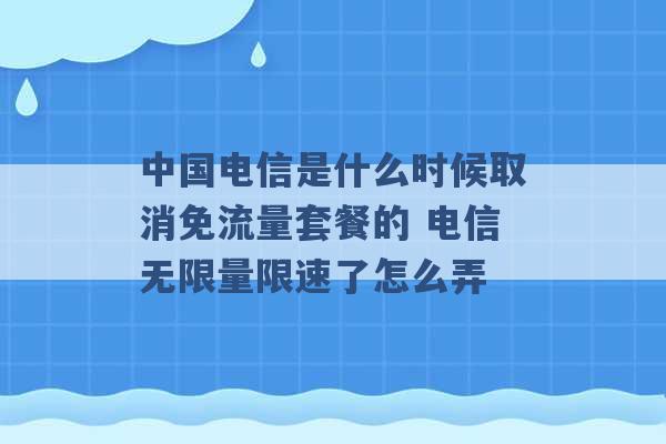 中国电信是什么时候取消免流量套餐的 电信无限量限速了怎么弄 -第1张图片-电信联通移动号卡网