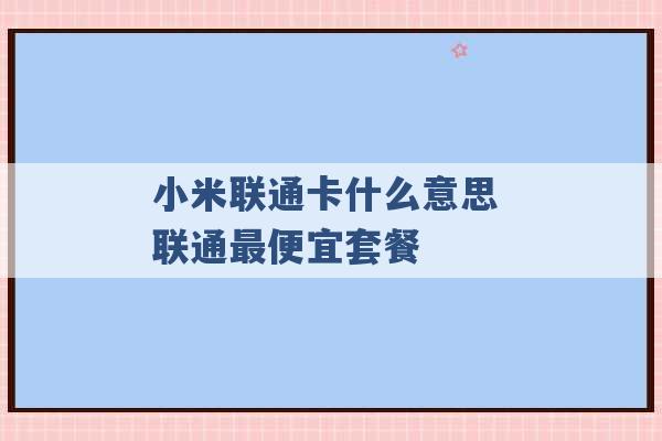 小米联通卡什么意思 联通最便宜套餐 -第1张图片-电信联通移动号卡网