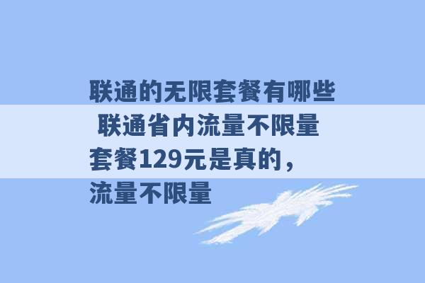 联通的无限套餐有哪些 联通省内流量不限量套餐129元是真的，流量不限量 -第1张图片-电信联通移动号卡网