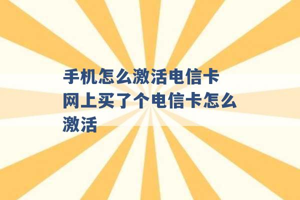 手机怎么激活电信卡 网上买了个电信卡怎么激活 -第1张图片-电信联通移动号卡网