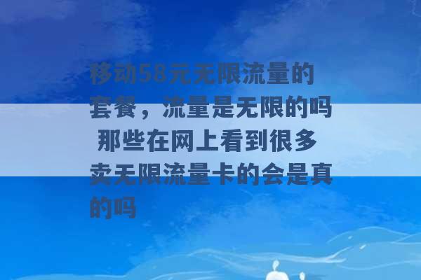 移动58元无限流量的套餐，流量是无限的吗 那些在网上看到很多卖无限流量卡的会是真的吗 -第1张图片-电信联通移动号卡网