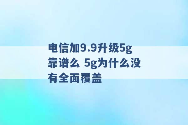 电信加9.9升级5g靠谱么 5g为什么没有全面覆盖 -第1张图片-电信联通移动号卡网