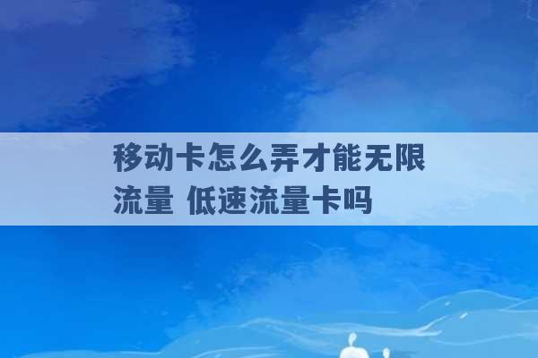 移动卡怎么弄才能无限流量 低速流量卡吗 -第1张图片-电信联通移动号卡网