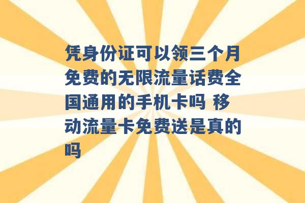 凭身份证可以领三个月免费的无限流量话费全国通用的手机卡吗 移动流量卡免费送是真的吗 -第1张图片-电信联通移动号卡网