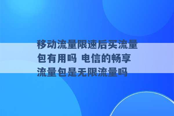 移动流量限速后买流量包有用吗 电信的畅享流量包是无限流量吗 -第1张图片-电信联通移动号卡网