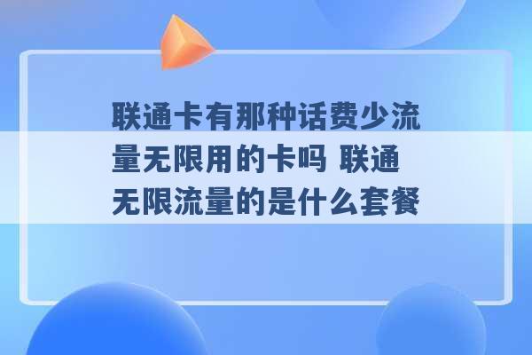 联通卡有那种话费少流量无限用的卡吗 联通无限流量的是什么套餐 -第1张图片-电信联通移动号卡网