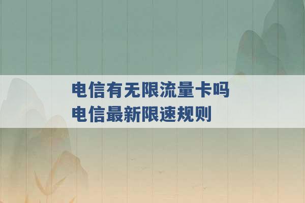 电信有无限流量卡吗 电信最新限速规则 -第1张图片-电信联通移动号卡网