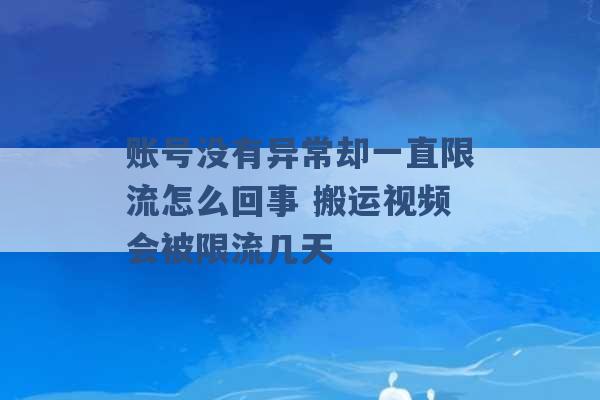 账号没有异常却一直限流怎么回事 搬运视频会被限流几天 -第1张图片-电信联通移动号卡网