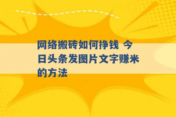 网络搬砖如何挣钱 今日头条发图片文字赚米的方法 -第1张图片-电信联通移动号卡网