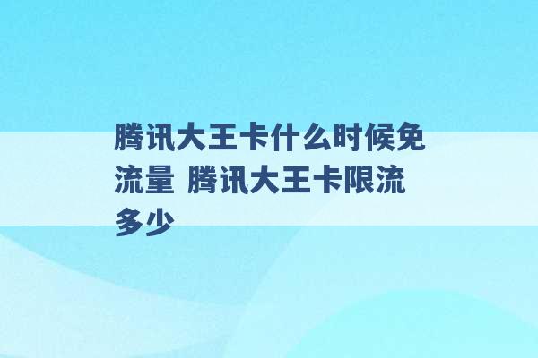 腾讯大王卡什么时候免流量 腾讯大王卡限流多少 -第1张图片-电信联通移动号卡网