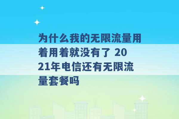 为什么我的无限流量用着用着就没有了 2021年电信还有无限流量套餐吗 -第1张图片-电信联通移动号卡网