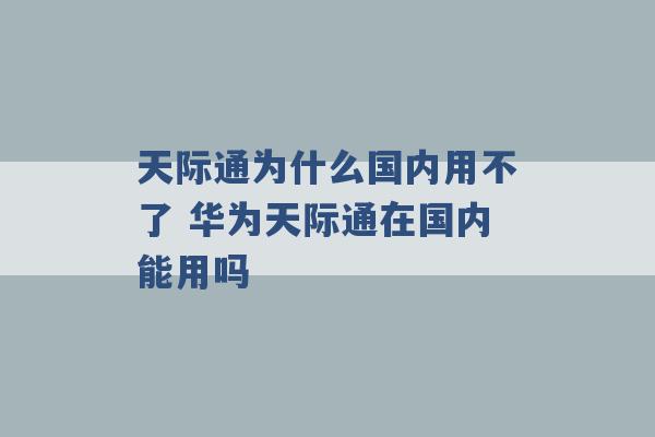 天际通为什么国内用不了 华为天际通在国内能用吗 -第1张图片-电信联通移动号卡网