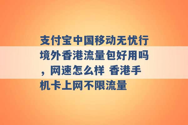 支付宝中国移动无忧行境外香港流量包好用吗，网速怎么样 香港手机卡上网不限流量 -第1张图片-电信联通移动号卡网