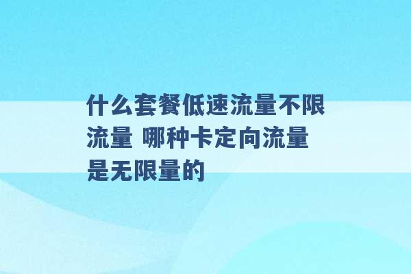 什么套餐低速流量不限流量 哪种卡定向流量是无限量的 -第1张图片-电信联通移动号卡网