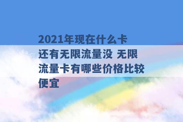 2021年现在什么卡还有无限流量没 无限流量卡有哪些价格比较便宜 -第1张图片-电信联通移动号卡网