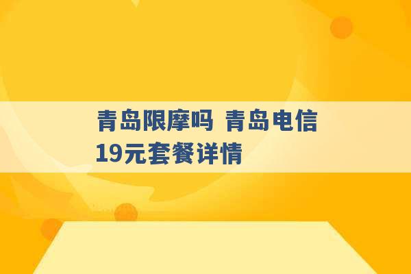 青岛限摩吗 青岛电信19元套餐详情 -第1张图片-电信联通移动号卡网