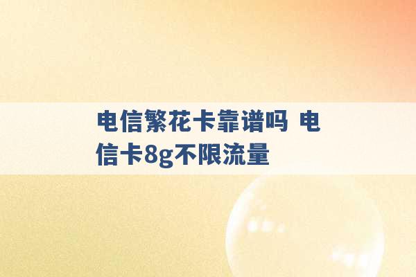 电信繁花卡靠谱吗 电信卡8g不限流量 -第1张图片-电信联通移动号卡网