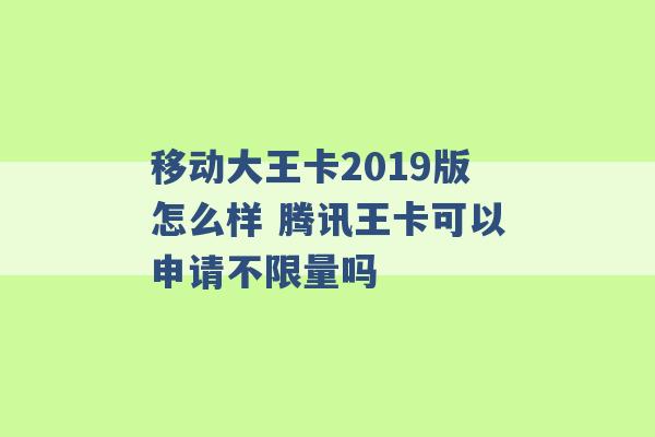 移动大王卡2019版怎么样 腾讯王卡可以申请不限量吗 -第1张图片-电信联通移动号卡网