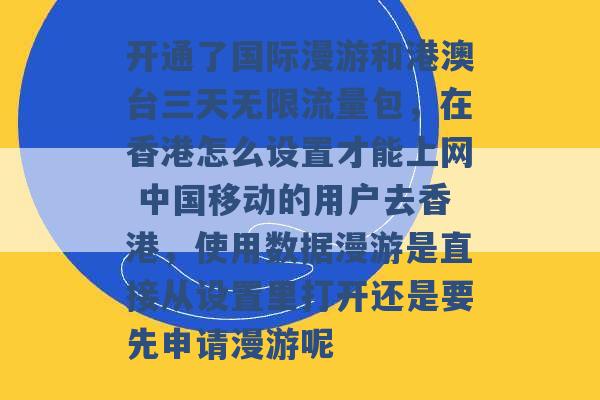 开通了国际漫游和港澳台三天无限流量包，在香港怎么设置才能上网 中国移动的用户去香港，使用数据漫游是直接从设置里打开还是要先申请漫游呢 -第1张图片-电信联通移动号卡网