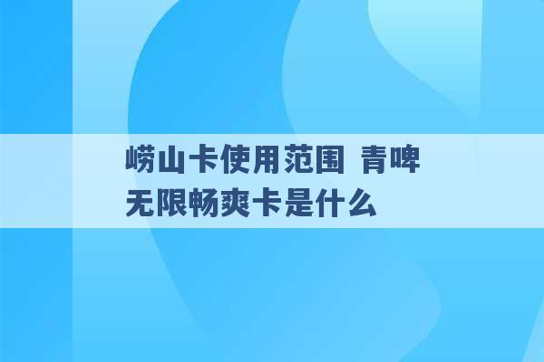 崂山卡使用范围 青啤无限畅爽卡是什么 -第1张图片-电信联通移动号卡网