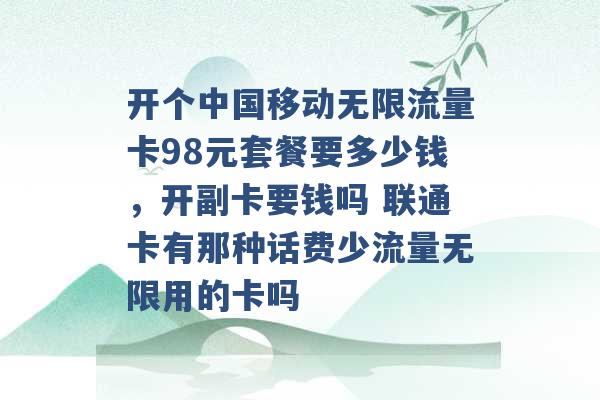 开个中国移动无限流量卡98元套餐要多少钱，开副卡要钱吗 联通卡有那种话费少流量无限用的卡吗 -第1张图片-电信联通移动号卡网