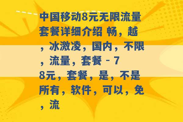 中国移动8元无限流量套餐详细介绍 畅，越，冰激凌，国内，不限，流量，套餐 - 78元，套餐，是，不是所有，软件，可以，免，流 -第1张图片-电信联通移动号卡网