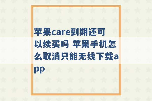 苹果care到期还可以续买吗 苹果手机怎么取消只能无线下载app -第1张图片-电信联通移动号卡网