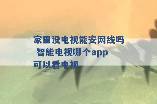 家里没电视能安网线吗 智能电视哪个app可以看电视 -第1张图片-电信联通移动号卡网