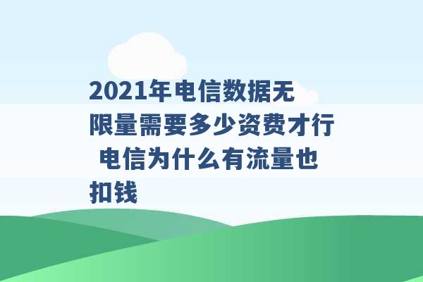 2021年电信数据无限量需要多少资费才行 电信为什么有流量也扣钱 -第1张图片-电信联通移动号卡网