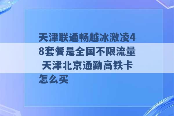 天津联通畅越冰激凌48套餐是全国不限流量 天津北京通勤高铁卡怎么买 -第1张图片-电信联通移动号卡网