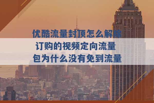 优酷流量封顶怎么解除 订购的视频定向流量包为什么没有免到流量 -第1张图片-电信联通移动号卡网