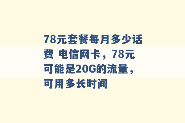 78元套餐每月多少话费 电信网卡，78元可能是20G的流量，可用多长时间 -第1张图片-电信联通移动号卡网