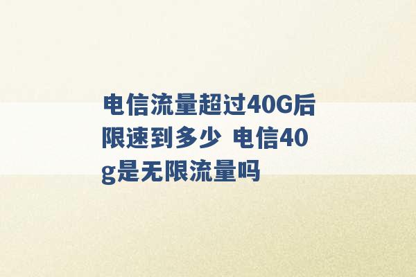 电信流量超过40G后限速到多少 电信40g是无限流量吗 -第1张图片-电信联通移动号卡网