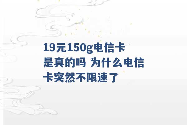 19元150g电信卡是真的吗 为什么电信卡突然不限速了 -第1张图片-电信联通移动号卡网