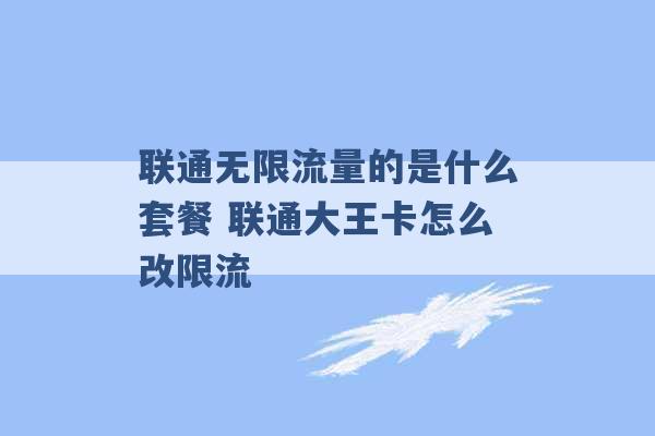 联通无限流量的是什么套餐 联通大王卡怎么改限流 -第1张图片-电信联通移动号卡网