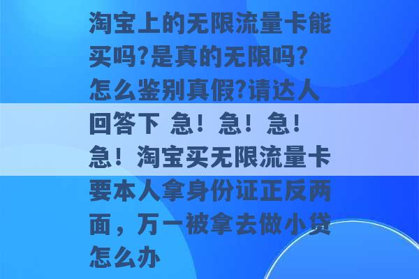 淘宝上的无限流量卡能买吗?是真的无限吗?怎么鉴别真假?请达人回答下 急！急！急！急！淘宝买无限流量卡要本人拿身份证正反两面，万一被拿去做小贷怎么办 -第1张图片-电信联通移动号卡网