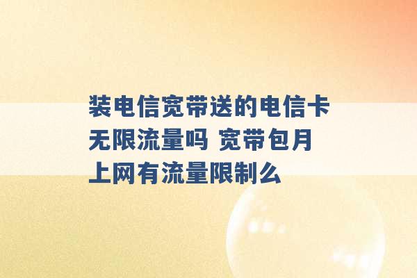 装电信宽带送的电信卡无限流量吗 宽带包月上网有流量限制么 -第1张图片-电信联通移动号卡网