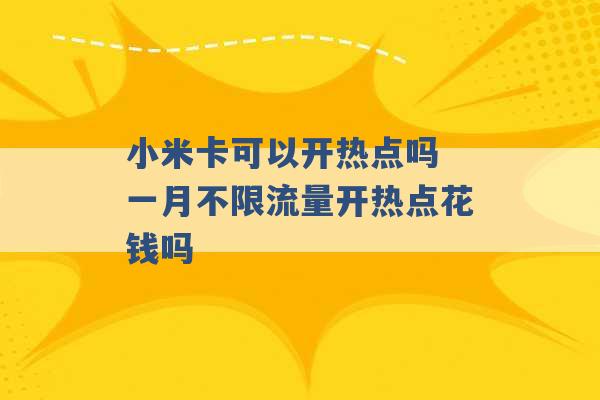 小米卡可以开热点吗 一月不限流量开热点花钱吗 -第1张图片-电信联通移动号卡网