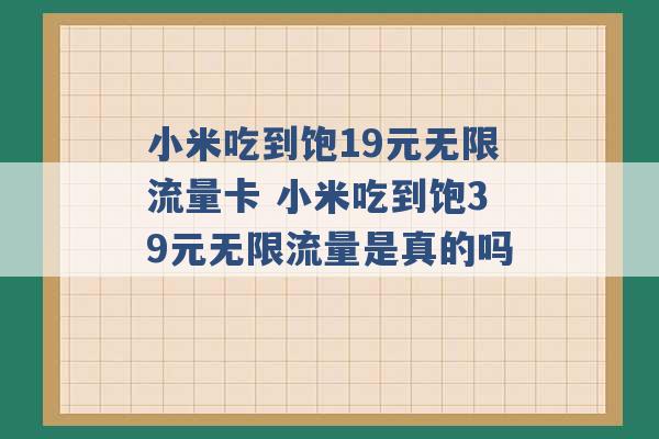 小米吃到饱19元无限流量卡 小米吃到饱39元无限流量是真的吗 -第1张图片-电信联通移动号卡网