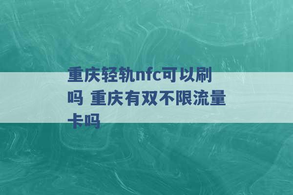 重庆轻轨nfc可以刷吗 重庆有双不限流量卡吗 -第1张图片-电信联通移动号卡网