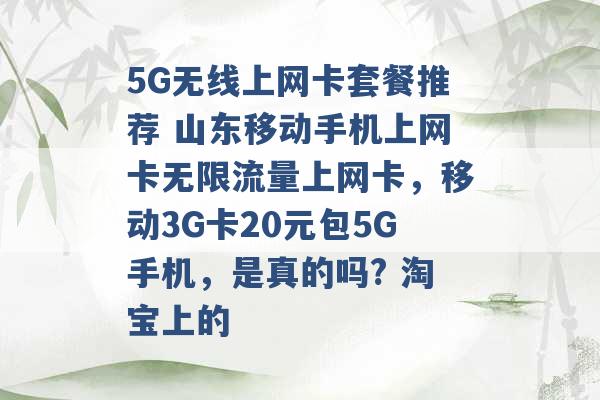 5G无线上网卡套餐推荐 山东移动手机上网卡无限流量上网卡，移动3G卡20元包5G手机，是真的吗? 淘宝上的 -第1张图片-电信联通移动号卡网